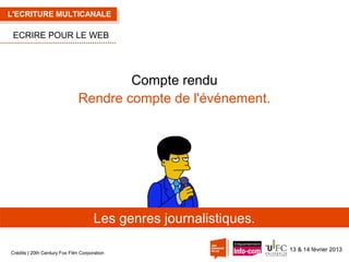 L'ECRITURE MULTICANALE

ECRIRE POUR LE WEB

Compte rendu
Rendre compte de l'événement.

Les genres journalistiques.
Crédits | 20th Century Fox Film Corporation

13 & 14 février 2013

 