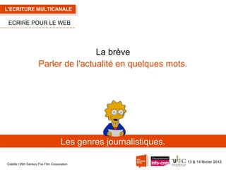 L'ECRITURE MULTICANALE

ECRIRE POUR LE WEB

La brève
Parler de l'actualité en quelques mots.

Les genres journalistiques.
Crédits | 20th Century Fox Film Corporation

13 & 14 février 2013

 