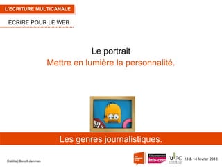 L'ECRITURE MULTICANALE

ECRIRE POUR LE WEB

Le portrait
Mettre en lumière la personnalité.

Les genres journalistiques.
Crédits | Benoît Jammes

13 & 14 février 2013

 