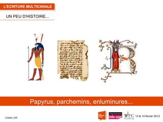 L'ECRITURE MULTICANALE

UN PEU D'HISTOIRE...

Papyrus, parchemins, enluminures...
Crédits | DR

13 & 14 février 2013

 