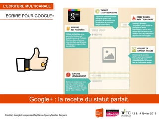 L'ECRITURE MULTICANALE

ECRIRE POUR GOOGLE+

Google+ : la recette du statut parfait.
Crédits | Google Incorporated/MyCleverAgency/Matteo Bergami

13 & 14 février 2013

 