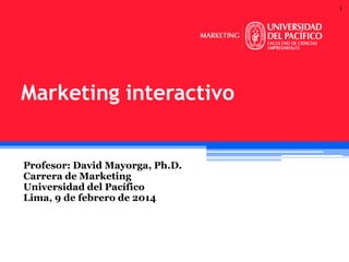 1

Marketing interactivo

Profesor: David Mayorga, Ph.D.
Carrera de Marketing
Universidad del Pacífico
Lima, 9 de febrero de 2014

 