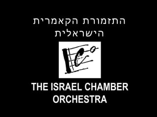 ‫התזמורת הקאמרית‬
    ‫הישראלית‬




THE ISRAEL CHAMBER
     ORCHESTRA
 