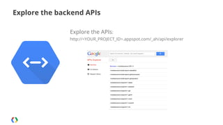 Explore the backend APIs
Explore the APIs:
http://<YOUR_PROJECT_ID>.appspot.com/_ah/api/explorer

 