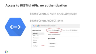 Access to RESTful APIs, no authentication
Set the Consts.IS_AUTH_ENABLED to false
Set the Consts.PROJECT_ID to

 