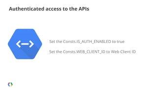 Authenticated access to the APIs

Set the Consts.IS_AUTH_ENABLED to true
Set the Consts.WEB_CLIENT_ID to Web Client ID

 