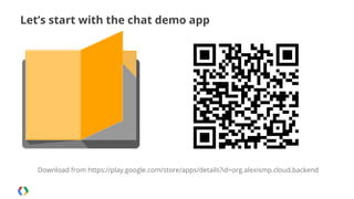 Let’s start with the chat demo app

Download from https://play.google.com/store/apps/details?id=org.alexismp.cloud.backend

 