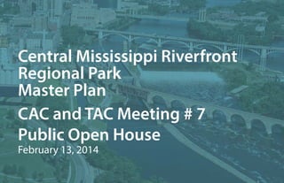 Central Mississippi Riverfront
Regional Park
Master Plan
CAC and TAC Meeting # 7
Public Open House
February 13, 2014

 