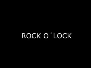 ROCK O´LOCK
ROCK O LOCK
 
