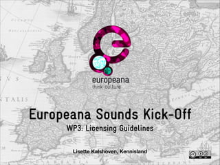 Europeana Sounds Kick-Off
WP3: Licensing Guidelines
Lisette Kalshoven, Kennisland

 