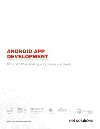 ANDROID APP 
DEVELOPMENT 
DEesign, Devlopment, testing and deployment 
B2B and B2C Android apps for phones and tablets 
www.netsolutionsindia.com 
Partner 
Network 
CONSULTING PARTNER 
014 
MEMBER OF 
iOS DEVELOPER PROGRAM 
GOLD 
 