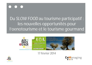 Du SLOW FOOD au tourisme participatif :
les nouvelles opportunités pour
l’oenotourisme et le tourisme gourmand
17 février 2014
 