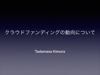 クラウドファンディングの動向について

Tadamasa Kimura

 