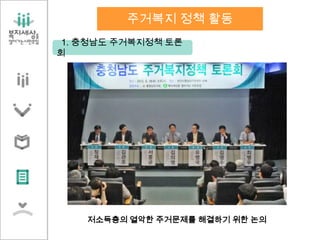 1. 충청남도 주거복지정책 토론
회
저소득층의 열악한 주거문제를 해결하기 위한 논의
주거복지 정책 활동
 