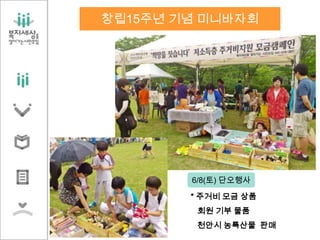 창립15주년 기념 미니바자회
* 주거비 모금 상품
회원 기부 물품
천안시 농특산물 판매
6/8(토) 단오행사
 