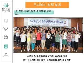 5. 천안시 저소득층 주거복지 실태
조사
수급자 및 차상위계층 10%인 814명을 대상
주거복지 정책 활동
주거기본현황, 주거욕구, 자립지원을 위한 금융현황
 