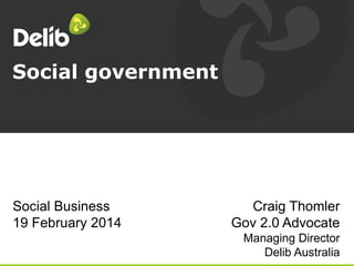 Social government

Social Business
19 February 2014

Craig Thomler
Gov 2.0 Advocate
Managing Director
Delib Australia

 