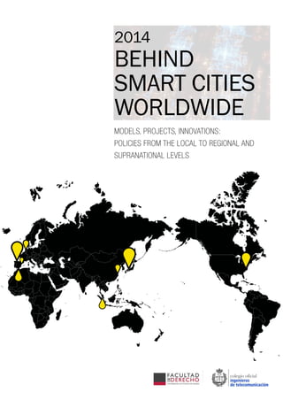 2014
BEHIND
SMART CITIES
WORLDWIDE
MODELS, PROJECTS, INNOVATIONS:
POLICIES FROM THE LOCAL TO REGIONAL AND
SUPRANATIONAL LEVELS
 