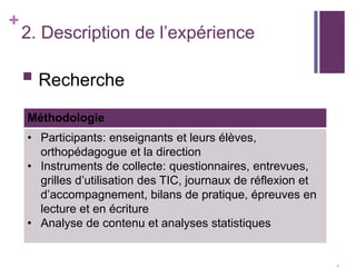 +

2. Description de l’expérience

 Recherche
Méthodologie
• Participants: enseignants et leurs élèves,
orthopédagogue et...