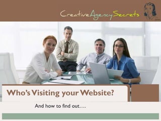 Who’s Visiting your Website?
And how to find out….

 