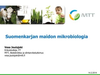 Suomenkarjan maidon mikrobiologia
Vesa Joutsjoki

Erikoistutkija, FT
MTT, Biotekniikka ja elintarviketutkimus
vesa.joutsjoki@mtt.fi

14.2.2014

 