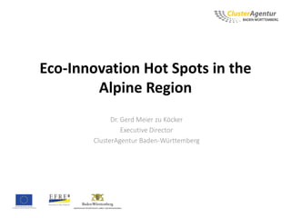 Eco-Innovation Hot Spots in the
Alpine Region
Dr. Gerd Meier zu Köcker
Executive Director
ClusterAgentur Baden-Württemberg
 