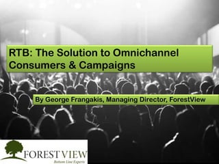 RTB: The Solution to Omnichannel
Consumers & Campaigns
By George Frangakis, Managing Director, ForestView

 