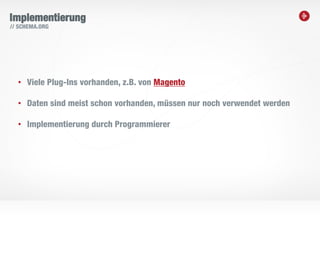 19
Implementierung
• Viele Plug-Ins vorhanden, z.B. von Magento
• Daten sind meist schon vorhanden, müssen nur noch verwendet werden
• Implementierung durch Programmierer
// SCHEMA.ORG
 