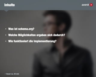 // Dauer ca. 30 min
Inhalte
• Was ist schema.org?
• Welche Möglichkeiten ergeben sich dadurch?
• Wie funktioniert die Implementierung?
 