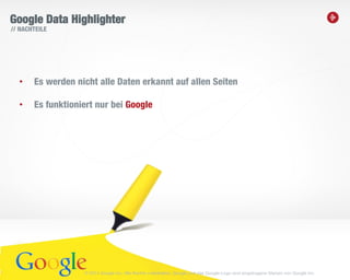 23
Google Data Highlighter
• Es werden nicht alle Daten erkannt auf allen Seiten
• Es funktioniert nur bei Google
// NACHTEILE
© 2014 Google Inc. Alle Rechte vorbehalten. Google und das Google-Logo sind eingetragene Marken von Google Inc.
 