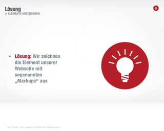 5
Lösung
// ELEMENTE AUSZEICHNEN
• Lösung: Wir zeichnen
die Element unserer
Webseite mit
sogenannten
„Markups“ aus
Bild-Quelle: Icon made by OCHA from Flaticon.com
 