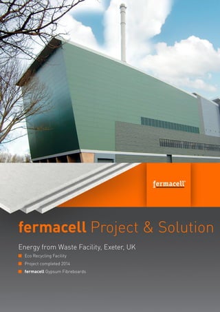 fermacell Project & Solution
Energy from Waste Facility, Exeter, UK
n	 Eco Recycling Facility
n	 Project completed 2014
n	 fermacell Gypsum Fibreboards

 