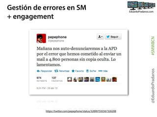 @EduardoPradanos

#SMWBCN

Gestión de errores en SM
+ engagement

https://twitter.com/pepephone/status/328907593567326208

 