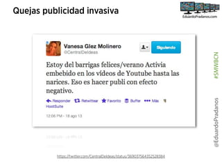 @EduardoPradanos

#SMWBCN

Quejas publicidad invasiva

https://twitter.com/CentralDeIdeas/status/369037564352528384

 