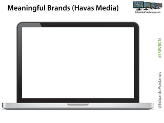 @EduardoPradanos

#SMWBCN

Meaningful Brands (Havas Media)

 