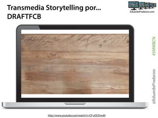 @EduardoPradanos

#SMWBCN

Transmedia Storytelling por...
DRAFTFCB

http://www.youtube.com/watch?v=CP-zOCl5md0

 