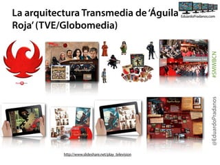 @EduardoPradanos

#SMWBCN

La arquitectura Transmedia de ‘Águila
Roja’ (TVE/Globomedia)

http://www.slideshare.net/play_television

 