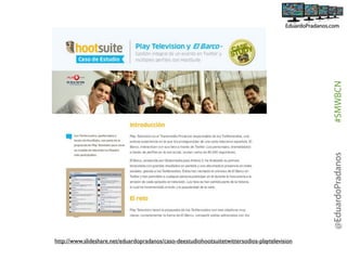 #SMWBCN
@EduardoPradanos
http://www.slideshare.net/eduardopradanos/caso-deestudiohootsuitetwittersodios-playtelevision

 