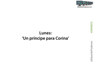 #SMWBCN
@EduardoPradanos

Lunes:
‘Un príncipe para Corina’

 