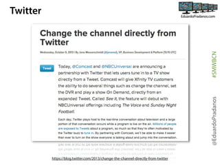 @EduardoPradanos

#SMWBCN

Twitter

https://blog.twitter.com/2013/change-the-channel-directly-from-twitter

 