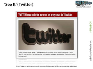 @EduardoPradanos

#SMWBCN

‘See It’ (Twitter)

http://www.socialtves.com/twitter-lanza-un-boton-para-ver-los-programas-de-television/

 