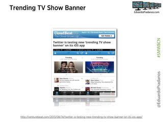 @EduardoPradanos

#SMWBCN

Trending TV Show Banner

http://venturebeat.com/2013/08/14/twitter-is-testing-new-trending-tv-show-banner-on-its-ios-app/

 