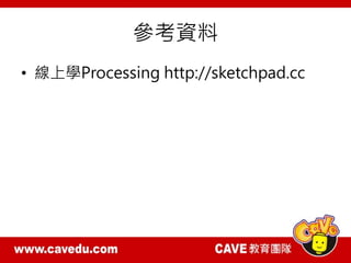 參考資料
• 線上學Processing http://sketchpad.cc
 