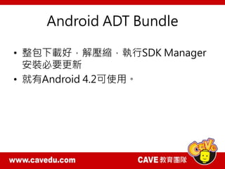 Android ADT Bundle
• 整包下載好，解壓縮，執行SDK Manager
安裝必要更新
• 就有Android 4.2可使用。
 