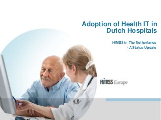 Adoption of Health IT in
Dutch Hospitals
HIMSS in The Netherlands
- A Status Update

© HIMSS Europe – EMR Adoption in France, Germany and the UK| 1

 
