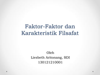 Faktor-Faktor dan
Karakteristik Filsafat
Oleh
Liesbeth Aritonang, SDI
130121210001
 