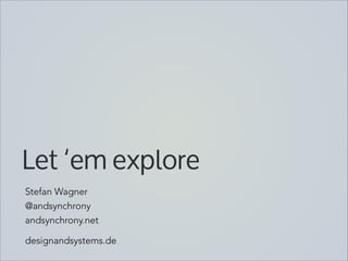 Let ‘em explore
Stefan Wagner
@andsynchrony
andsynchrony.net

designandsystems.de

 