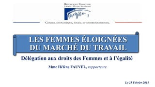LES FEMMES ÉLOIGNÉES
DU MARCHÉ DU TRAVAIL
Délégation aux droits des Femmes et à l’égalité
Mme Hélène FAUVEL, rapporteure

Le 25 Février 2014

 