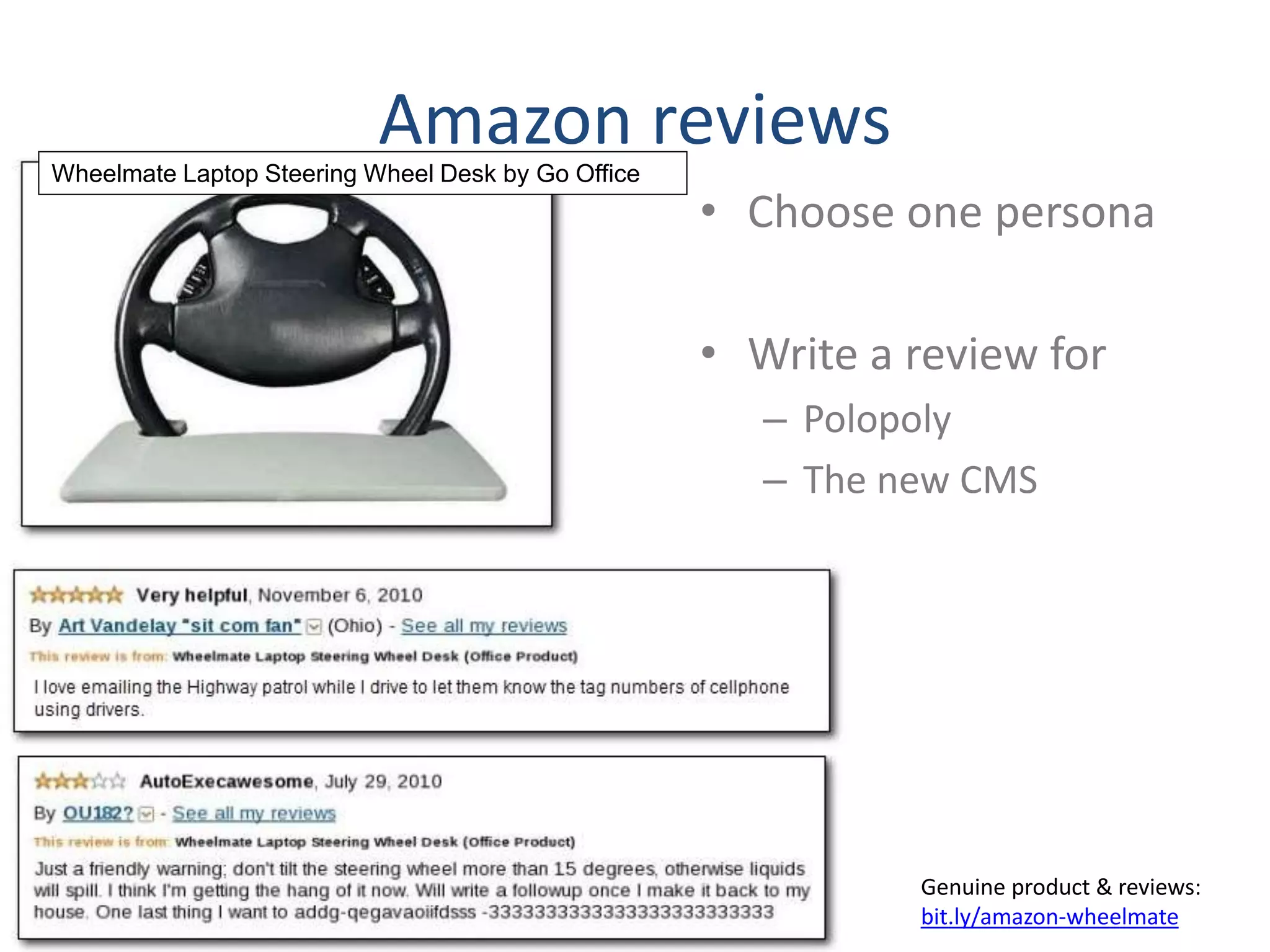 Amazon reviews 
• Choose one persona 
• Write a review for 
– Polopoly 
– The new CMS 
Wheelmate Laptop Steering Wheel Desk by Go Office 
Genuine product & reviews: 
bit.ly/amazon-wheelmate 
 