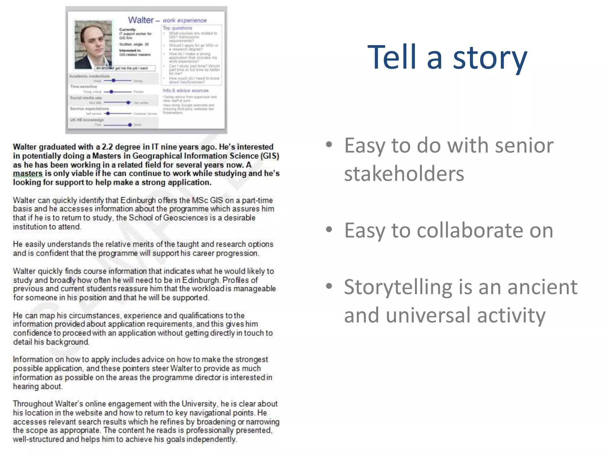 Tell a story 
• Easy to do with senior 
stakeholders 
• Easy to collaborate on 
• Storytelling is an ancient 
and universal activity 
 